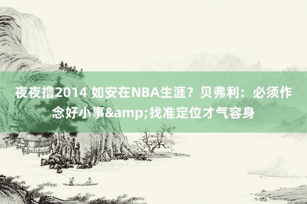 夜夜撸2014 如安在NBA生涯?贝弗利:必须作念好小事&找准定位才气容身