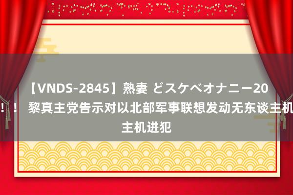 【VNDS-2845】熟妻 どスケベオナニー20連発!! 黎真主党告示对以北部军事联想发动无东谈主机进犯