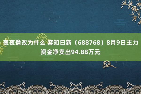 夜夜撸改为什么 容知日新(688768)8月9日主力资金净卖出94.88万元