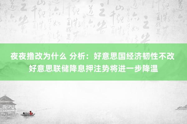 夜夜撸改为什么 分析：好意思国经济韧性不改 好意思联储降息押注势将进一步降温