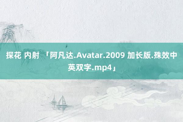 探花 内射 「阿凡达.Avatar.2009 加长版.殊效中英双字.mp4」