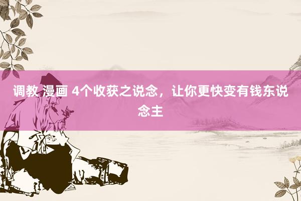 调教 漫画 4个收获之说念，让你更快变有钱东说念主