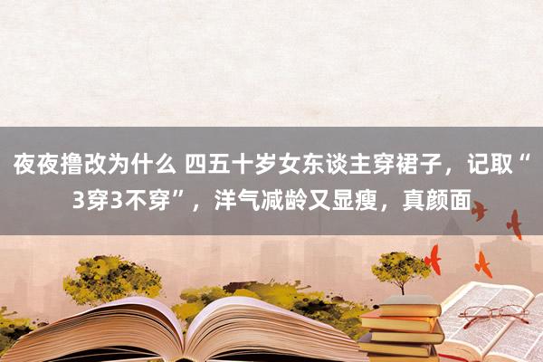 夜夜撸改为什么 四五十岁女东谈主穿裙子，记取“3穿3不穿”，洋气减龄又显瘦，真颜面