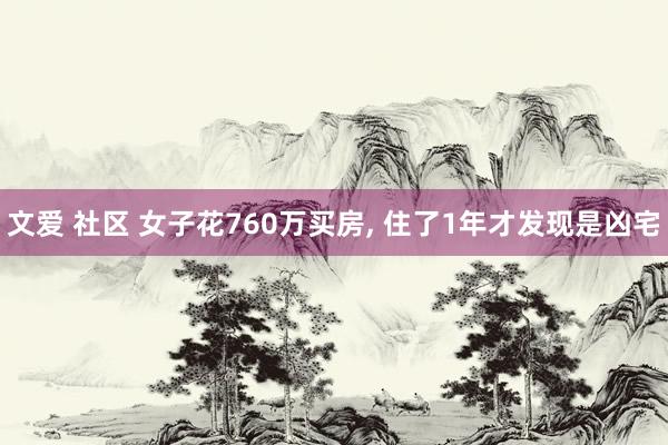 文爱 社区 女子花760万买房， 住了1年才发现是凶宅