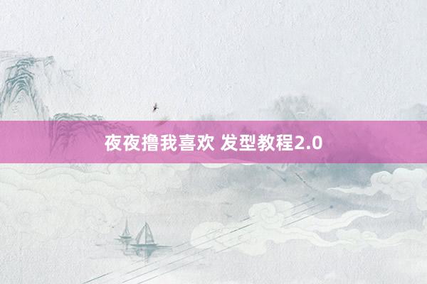 夜夜撸我喜欢 发型教程2.0