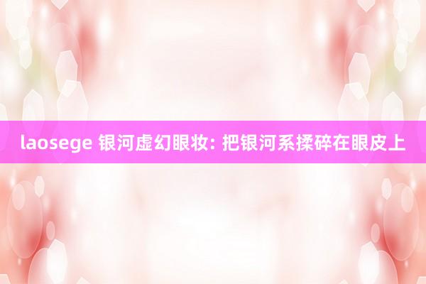 laosege 银河虚幻眼妆: 把银河系揉碎在眼皮上