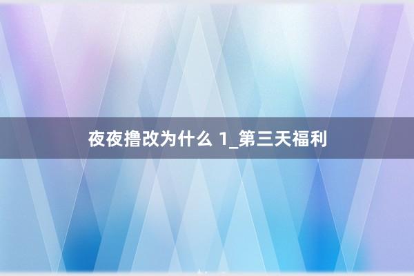 夜夜撸改为什么 1_第三天福利
